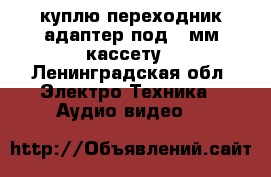 куплю переходник-адаптер под 8 мм кассету - Ленинградская обл. Электро-Техника » Аудио-видео   